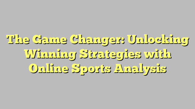 The Game Changer: Unlocking Winning Strategies with Online Sports Analysis