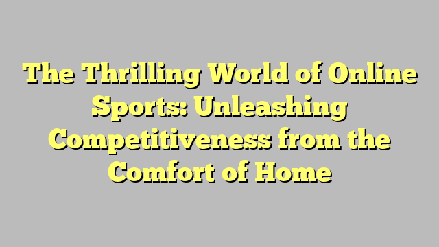 The Thrilling World of Online Sports: Unleashing Competitiveness from the Comfort of Home