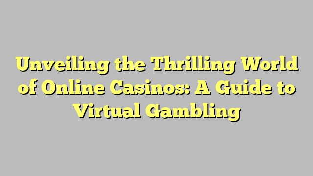 Unveiling the Thrilling World of Online Casinos: A Guide to Virtual Gambling