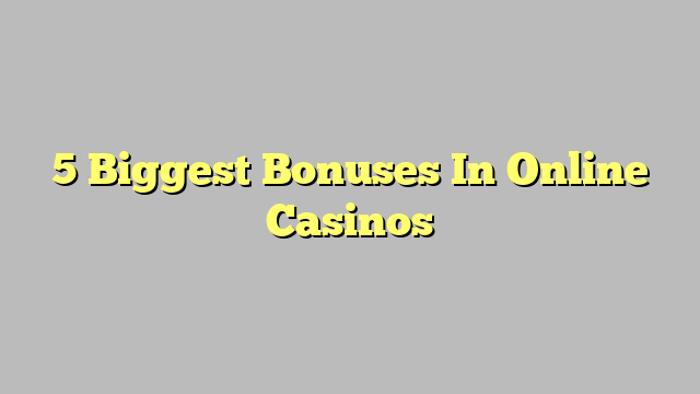 5 Biggest Bonuses In Online Casinos