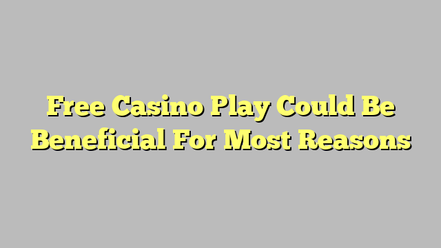 Free Casino Play Could Be Beneficial For Most Reasons