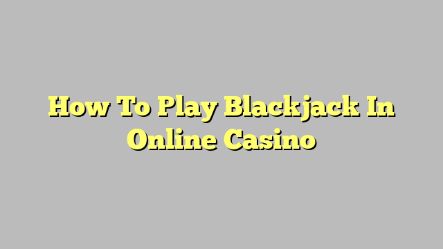 How To Play Blackjack In Online Casino
