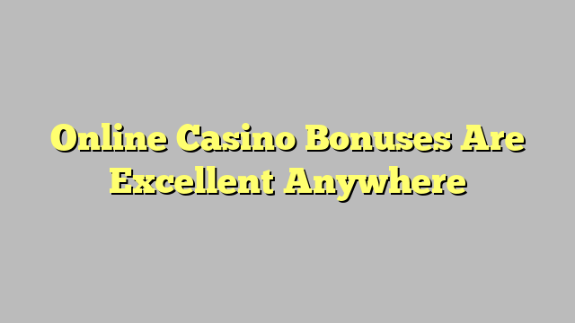 Online Casino Bonuses Are Excellent Anywhere