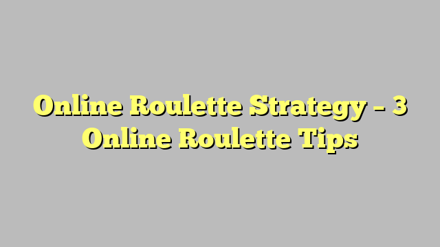 Online Roulette Strategy – 3 Online Roulette Tips