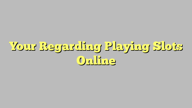 Your Regarding Playing Slots Online