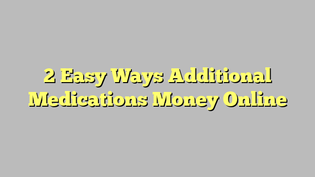 2 Easy Ways Additional Medications Money Online