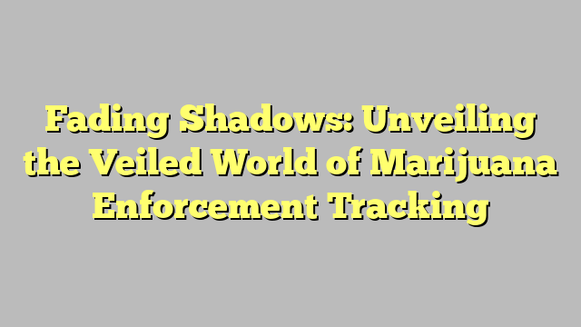 Fading Shadows: Unveiling the Veiled World of Marijuana Enforcement Tracking