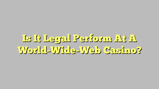 Is It Legal Perform At A World-Wide-Web Casino?