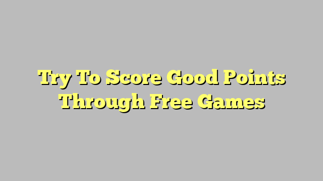 Try To Score Good Points Through Free Games