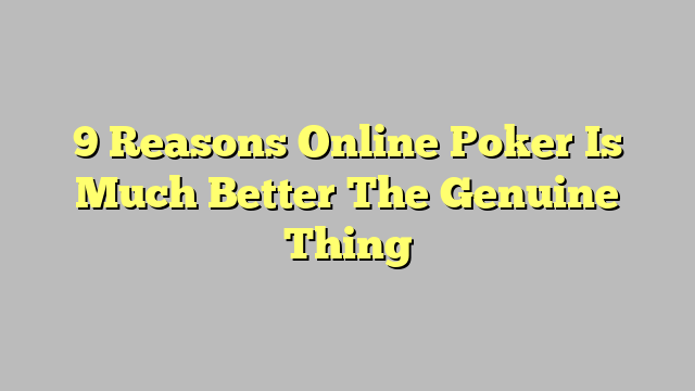 9 Reasons Online Poker Is Much Better The Genuine Thing