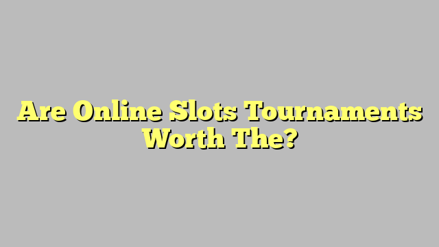 Are Online Slots Tournaments Worth The?