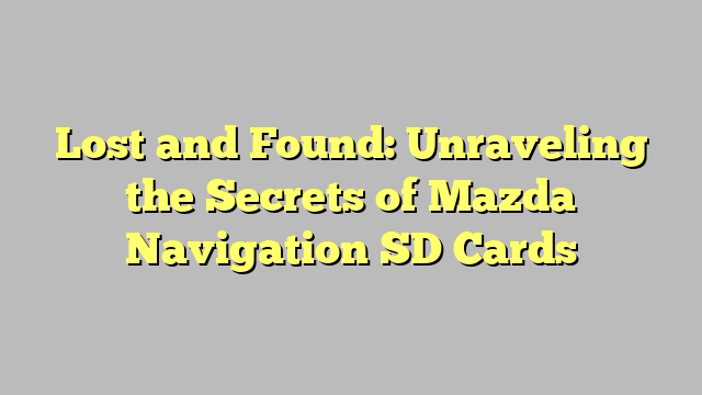 Lost and Found: Unraveling the Secrets of Mazda Navigation SD Cards