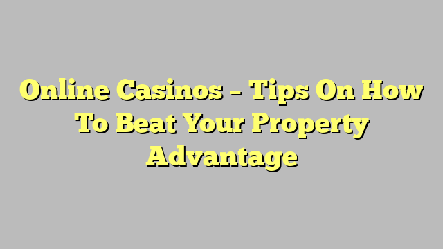 Online Casinos – Tips On How To Beat Your Property Advantage