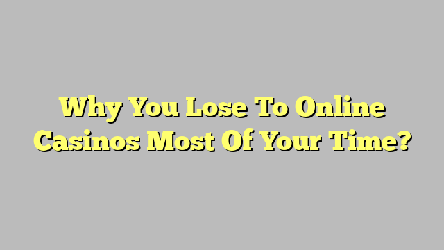 Why You Lose To Online Casinos Most Of Your Time?