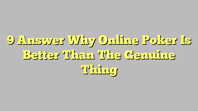 9 Answer Why Online Poker Is Better Than The Genuine Thing