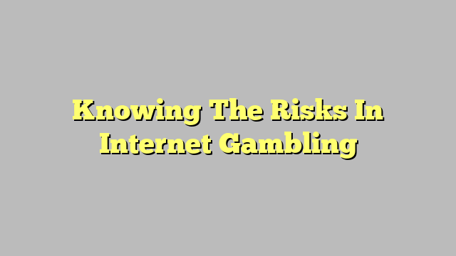 Knowing The Risks In Internet Gambling