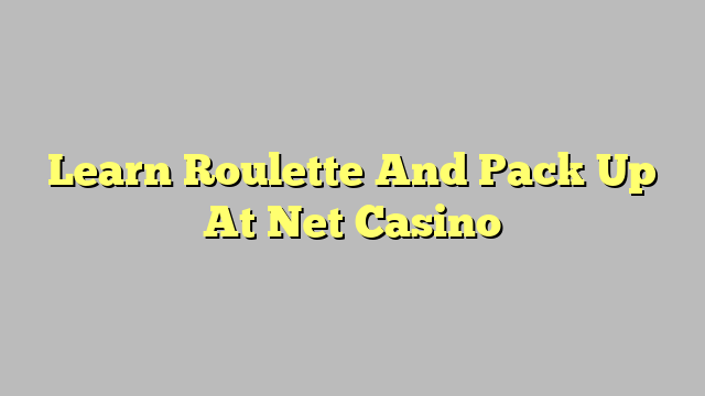 Learn Roulette And Pack Up At Net Casino