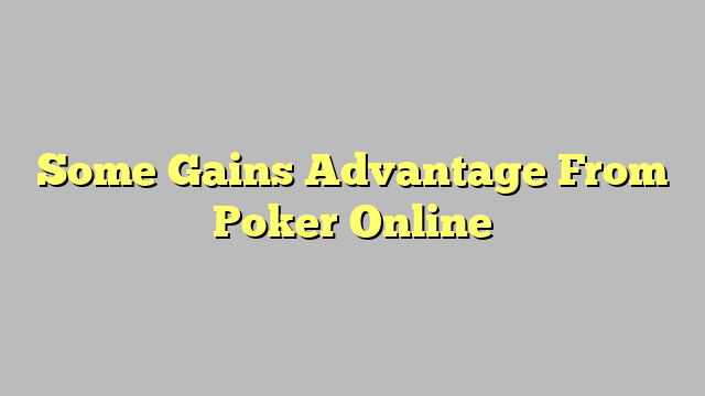 Some Gains Advantage From Poker Online