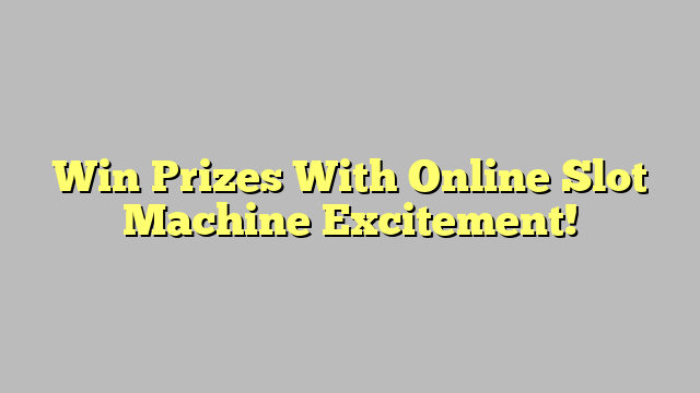 Win Prizes With Online Slot Machine Excitement!