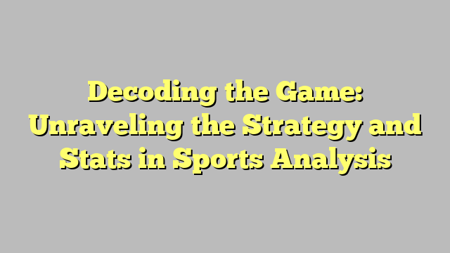Decoding the Game: Unraveling the Strategy and Stats in Sports Analysis