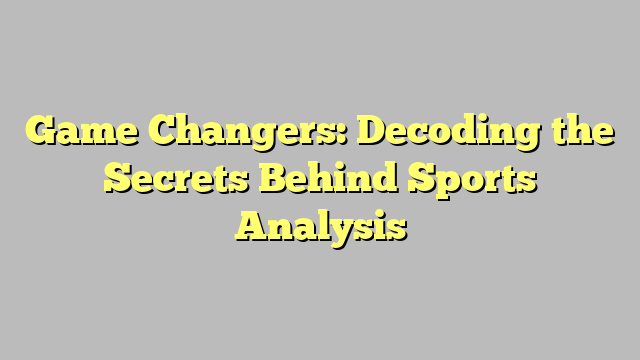 Game Changers: Decoding the Secrets Behind Sports Analysis