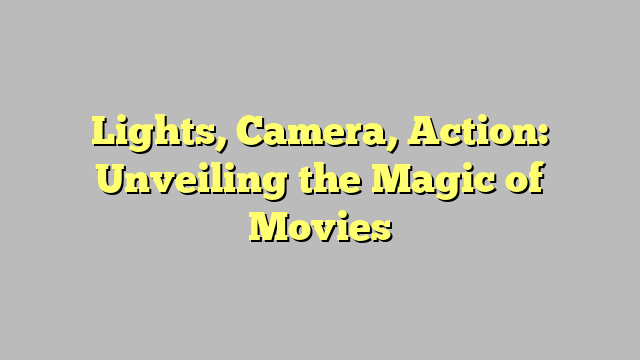 Lights, Camera, Action: Unveiling the Magic of Movies