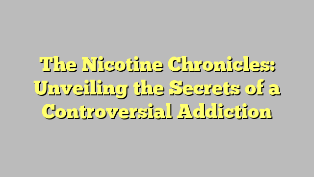 The Nicotine Chronicles: Unveiling the Secrets of a Controversial Addiction
