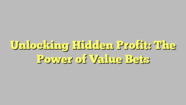 Unlocking Hidden Profit: The Power of Value Bets