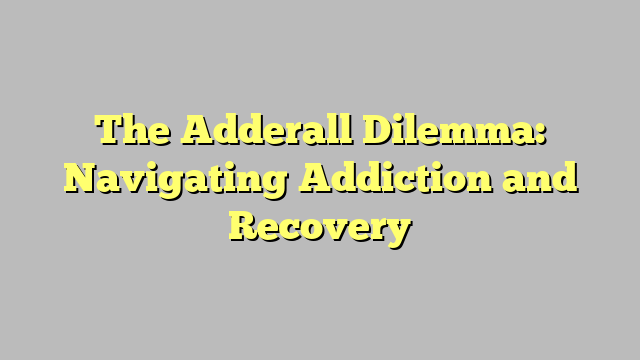 The Adderall Dilemma: Navigating Addiction and Recovery
