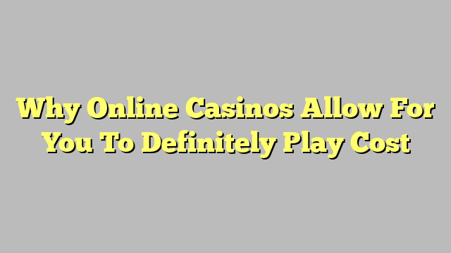 Why Online Casinos Allow For You To Definitely Play Cost