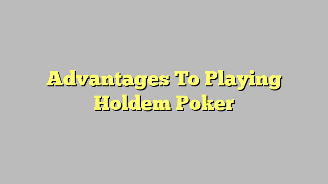 Advantages To Playing Holdem Poker