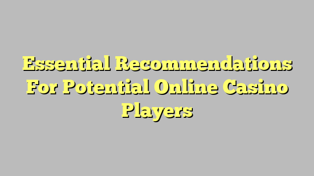 Essential Recommendations For Potential Online Casino Players