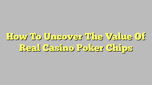 How To Uncover The Value Of Real Casino Poker Chips