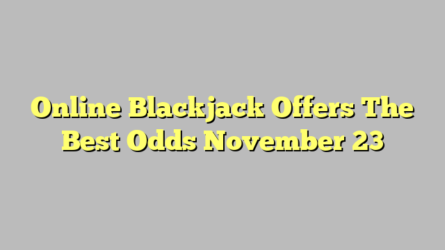 Online Blackjack Offers The Best Odds November 23