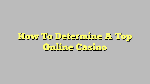 How To Determine A Top Online Casino