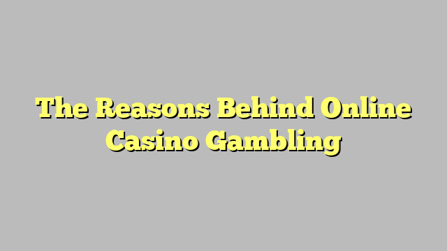 The Reasons Behind Online Casino Gambling
