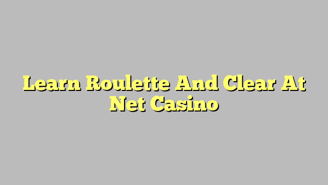 Learn Roulette And Clear At Net Casino