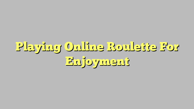 Playing Online Roulette For Enjoyment