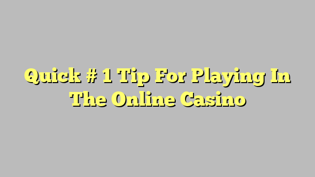 Quick # 1 Tip For Playing In The Online Casino