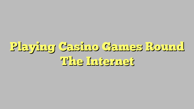 Playing Casino Games Round The Internet