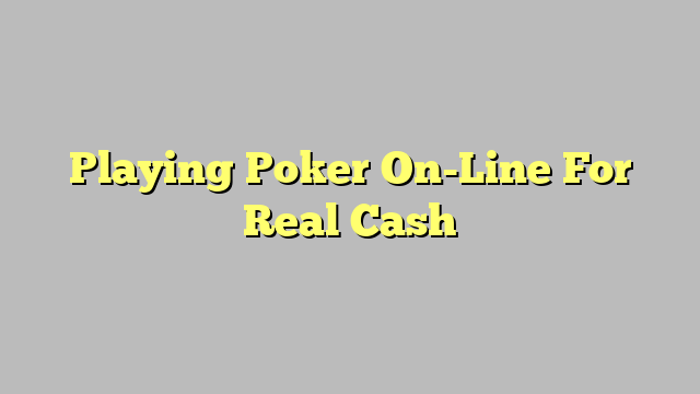 Playing Poker On-Line For Real Cash