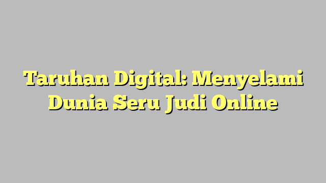 Taruhan Digital: Menyelami Dunia Seru Judi Online