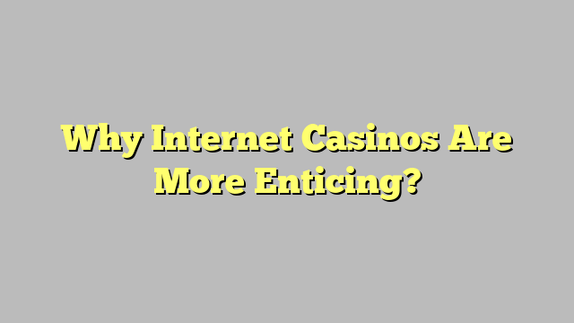 Why Internet Casinos Are More Enticing?